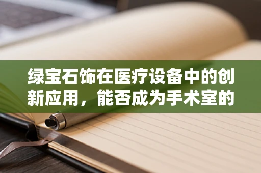 绿宝石饰在医疗设备中的创新应用，能否成为手术室的新宠？