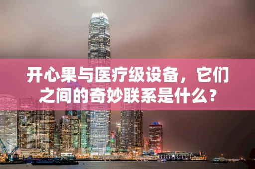 开心果与医疗级设备，它们之间的奇妙联系是什么？