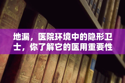 地漏，医院环境中的隐形卫士，你了解它的医用重要性吗？