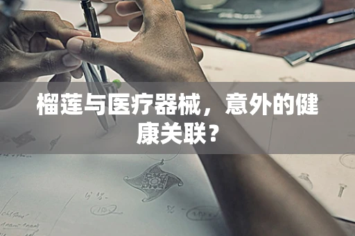 榴莲与医疗器械，意外的健康关联？