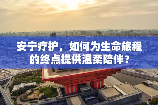 安宁疗护，如何为生命旅程的终点提供温柔陪伴？