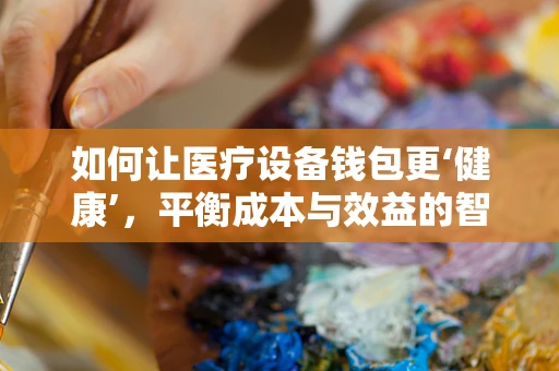 如何让医疗设备钱包更‘健康’，平衡成本与效益的智慧？