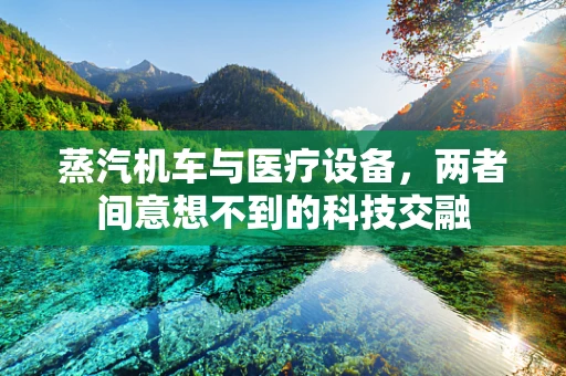 蒸汽机车与医疗设备，两者间意想不到的科技交融