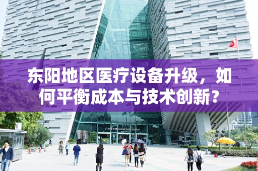 东阳地区医疗设备升级，如何平衡成本与技术创新？