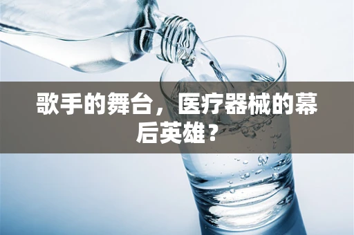 歌手的舞台，医疗器械的幕后英雄？