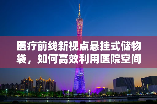医疗前线新视点悬挂式储物袋，如何高效利用医院空间？