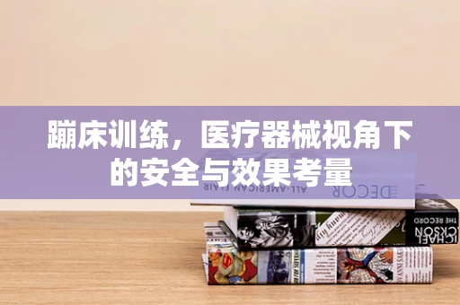 蹦床训练，医疗器械视角下的安全与效果考量