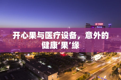 开心果与医疗设备，意外的健康‘果’缘