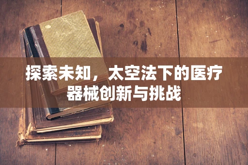 探索未知，太空法下的医疗器械创新与挑战