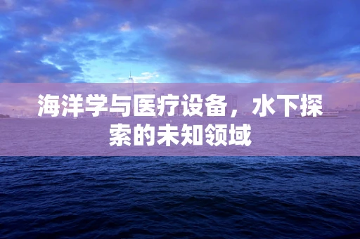 海洋学与医疗设备，水下探索的未知领域