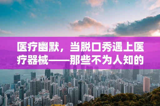 医疗幽默，当脱口秀遇上医疗器械——那些不为人知的笑果