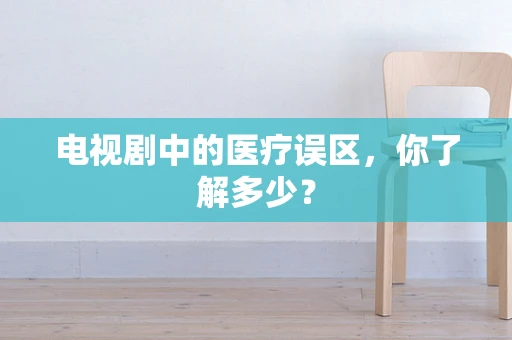 电视剧中的医疗误区，你了解多少？