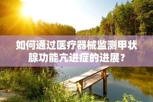 如何通过医疗器械监测甲状腺功能亢进症的进展？