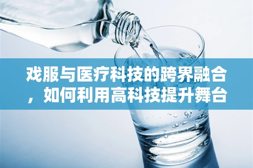 戏服与医疗科技的跨界融合，如何利用高科技提升舞台表演的医疗氛围？