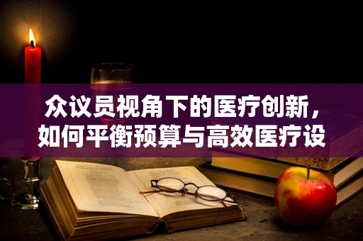 众议员视角下的医疗创新，如何平衡预算与高效医疗设备采购？