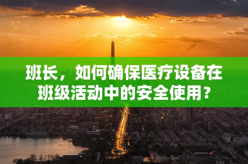 班长，如何确保医疗设备在班级活动中的安全使用？
