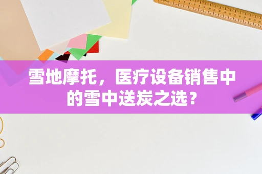 雪地摩托，医疗设备销售中的雪中送炭之选？