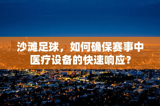 沙滩足球，如何确保赛事中医疗设备的快速响应？