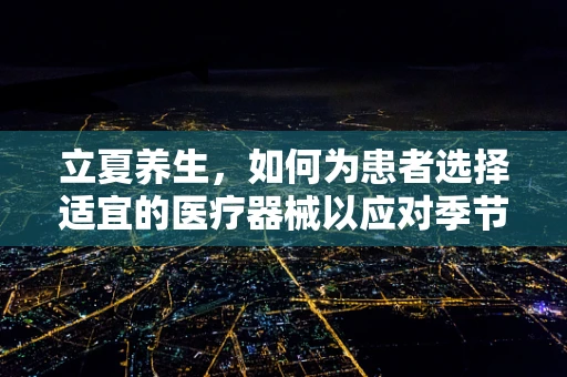 立夏养生，如何为患者选择适宜的医疗器械以应对季节变化？