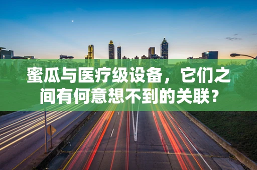 蜜瓜与医疗级设备，它们之间有何意想不到的关联？