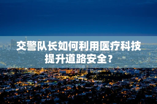 交警队长如何利用医疗科技提升道路安全？