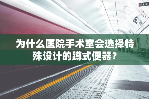 为什么医院手术室会选择特殊设计的蹲式便器？