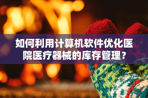 如何利用计算机软件优化医院医疗器械的库存管理？