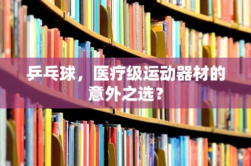 乒乓球，医疗级运动器材的意外之选？