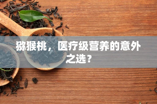猕猴桃，医疗级营养的意外之选？