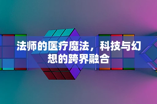 法师的医疗魔法，科技与幻想的跨界融合