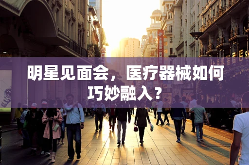 明星见面会，医疗器械如何巧妙融入？