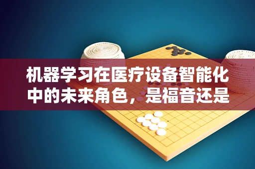 机器学习在医疗设备智能化中的未来角色，是福音还是挑战？