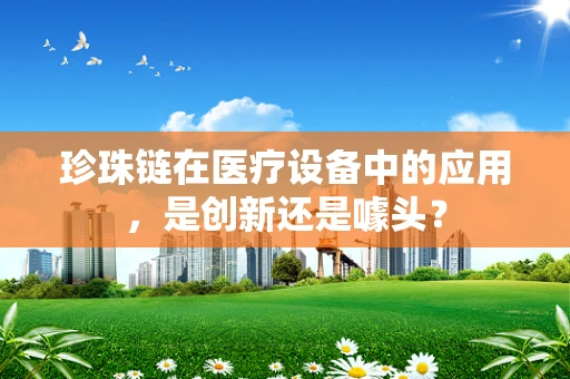 珍珠链在医疗设备中的应用，是创新还是噱头？
