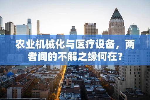 农业机械化与医疗设备，两者间的不解之缘何在？