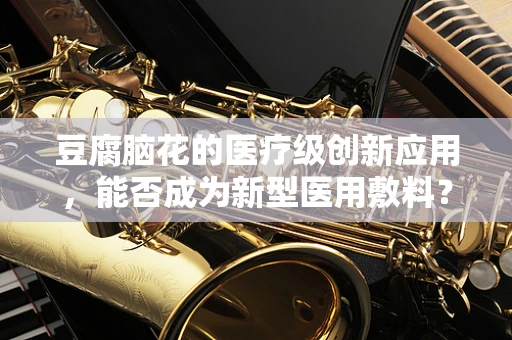 豆腐脑花的医疗级创新应用，能否成为新型医用敷料？