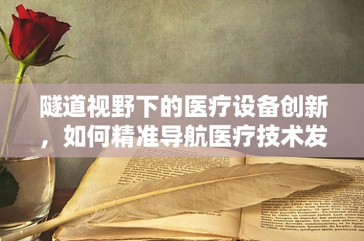 隧道视野下的医疗设备创新，如何精准导航医疗技术发展？