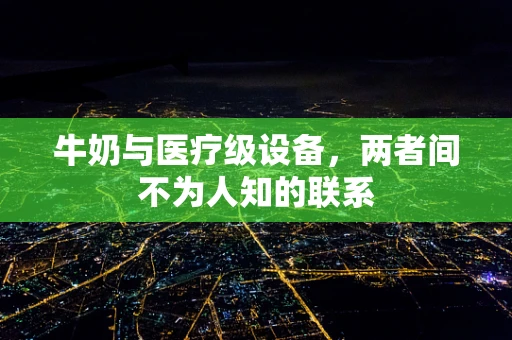 牛奶与医疗级设备，两者间不为人知的联系