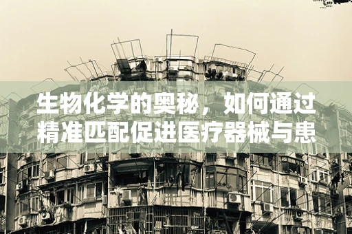 生物化学的奥秘，如何通过精准匹配促进医疗器械与患者生物标志物的和谐共舞？