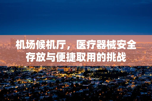 机场候机厅，医疗器械安全存放与便捷取用的挑战