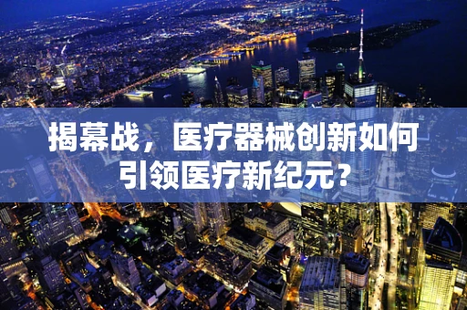 揭幕战，医疗器械创新如何引领医疗新纪元？
