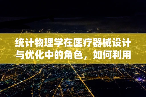 统计物理学在医疗器械设计与优化中的角色，如何利用概率规律提升医疗设备效能？