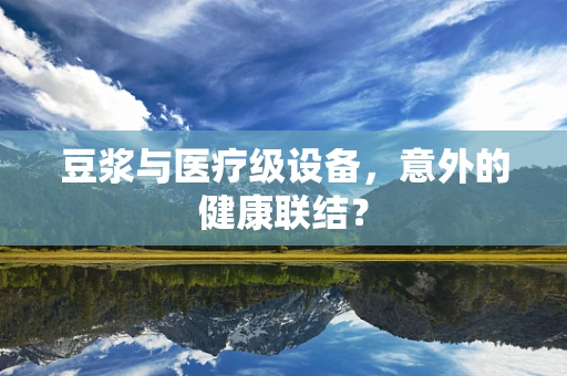 豆浆与医疗级设备，意外的健康联结？