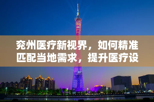 兖州医疗新视界，如何精准匹配当地需求，提升医疗设备采购效率？
