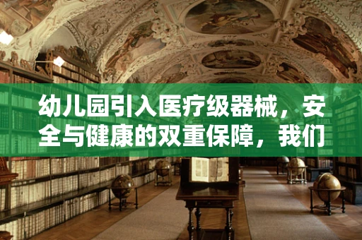 幼儿园引入医疗级器械，安全与健康的双重保障，我们准备好了吗？