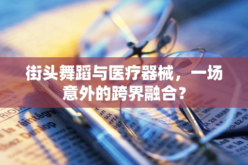 街头舞蹈与医疗器械，一场意外的跨界融合？
