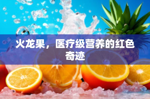 火龙果，医疗级营养的红色奇迹