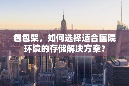 包包架，如何选择适合医院环境的存储解决方案？