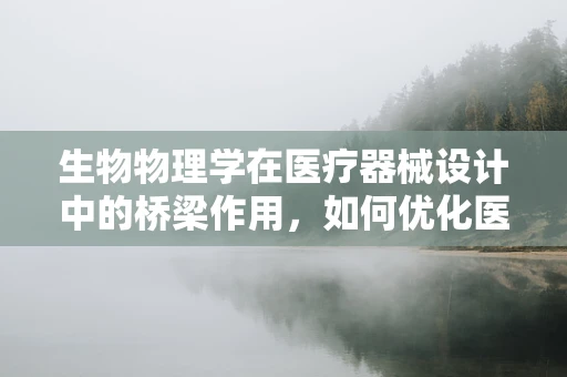 生物物理学在医疗器械设计中的桥梁作用，如何优化医疗设备的性能？