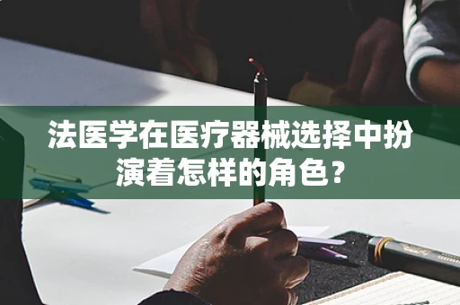 法医学在医疗器械选择中扮演着怎样的角色？