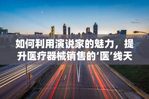如何利用演说家的魅力，提升医疗器械销售的‘医’线天机？